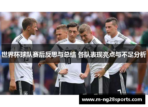 世界杯球队赛后反思与总结 各队表现亮点与不足分析