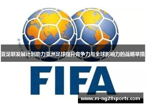亚足联发展计划助力亚洲足球提升竞争力与全球影响力的战略举措