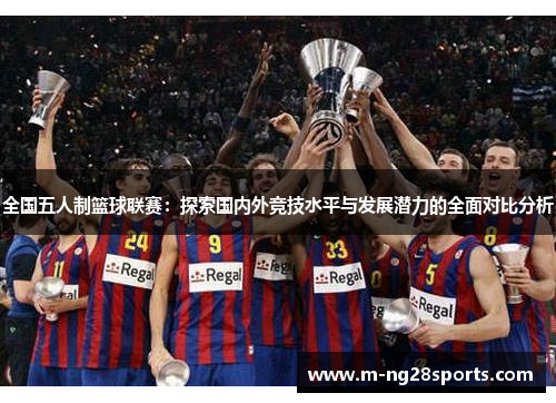 全国五人制篮球联赛：探索国内外竞技水平与发展潜力的全面对比分析