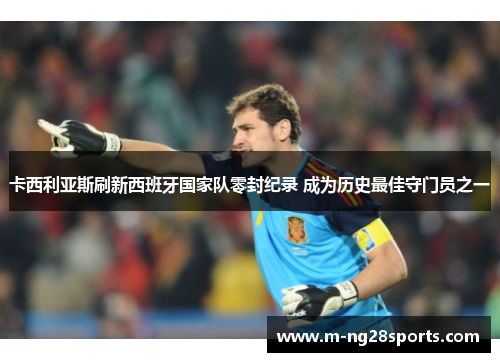 卡西利亚斯刷新西班牙国家队零封纪录 成为历史最佳守门员之一