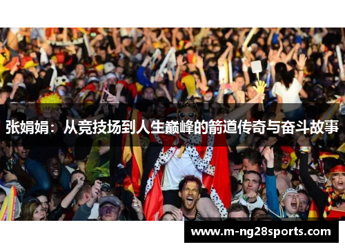 张娟娟：从竞技场到人生巅峰的箭道传奇与奋斗故事