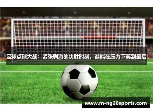足球点球大战：紧张刺激的决胜时刻，谁能在压力下笑到最后