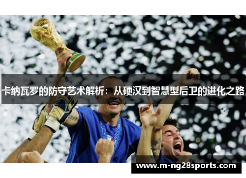 卡纳瓦罗的防守艺术解析：从硬汉到智慧型后卫的进化之路