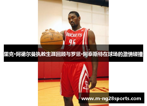 里克·阿德尔曼执教生涯回顾与罗恩·阿泰斯特在球场的激情碰撞