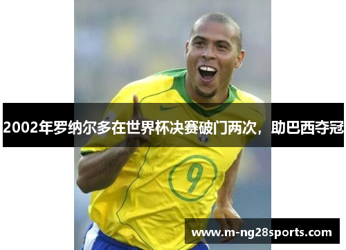 2002年罗纳尔多在世界杯决赛破门两次，助巴西夺冠