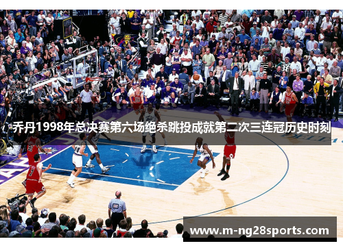 乔丹1998年总决赛第六场绝杀跳投成就第二次三连冠历史时刻