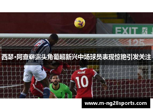 西瑟·阿查崭露头角葡超新兴中场球员表现惊艳引发关注