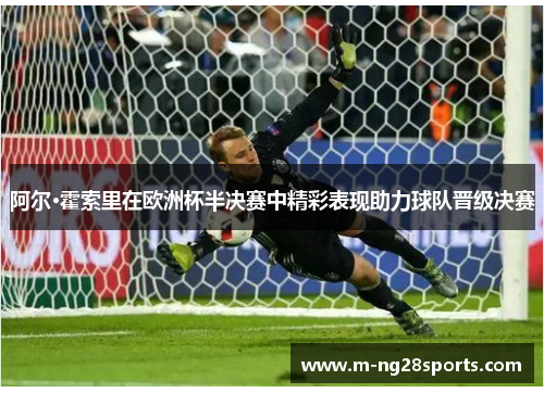 阿尔·霍索里在欧洲杯半决赛中精彩表现助力球队晋级决赛