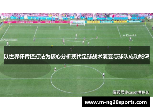 以世界杯传控打法为核心分析现代足球战术演变与球队成功秘诀
