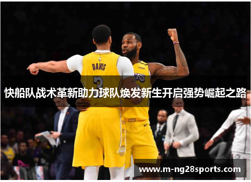 快船队战术革新助力球队焕发新生开启强势崛起之路