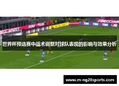 世界杯预选赛中战术调整对球队表现的影响与效果分析