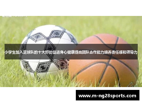 小学生加入足球队的十大好处促进身心健康提高团队合作能力培养责任感和领导力