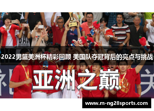 2022男篮美洲杯精彩回顾 美国队夺冠背后的亮点与挑战