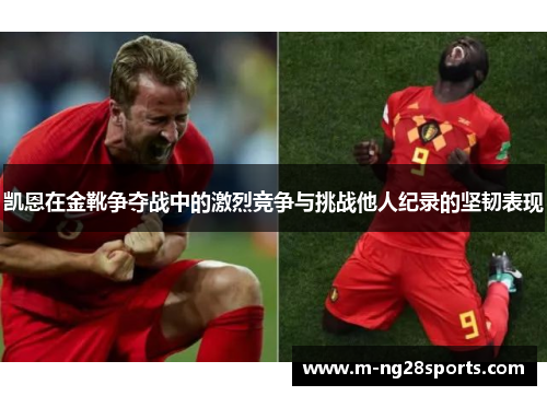 凯恩在金靴争夺战中的激烈竞争与挑战他人纪录的坚韧表现