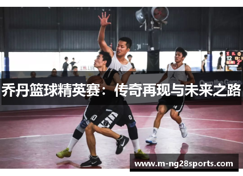 乔丹篮球精英赛：传奇再现与未来之路