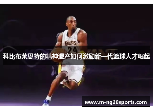 科比布莱恩特的精神遗产如何激励新一代篮球人才崛起