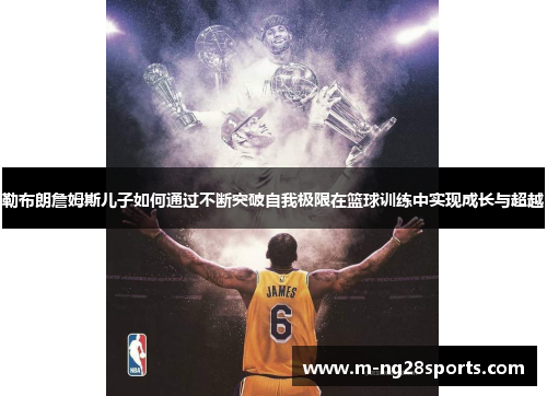 勒布朗詹姆斯儿子如何通过不断突破自我极限在篮球训练中实现成长与超越