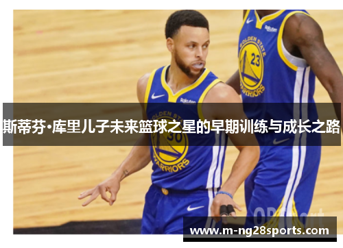 斯蒂芬·库里儿子未来篮球之星的早期训练与成长之路