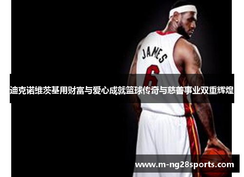 迪克诺维茨基用财富与爱心成就篮球传奇与慈善事业双重辉煌