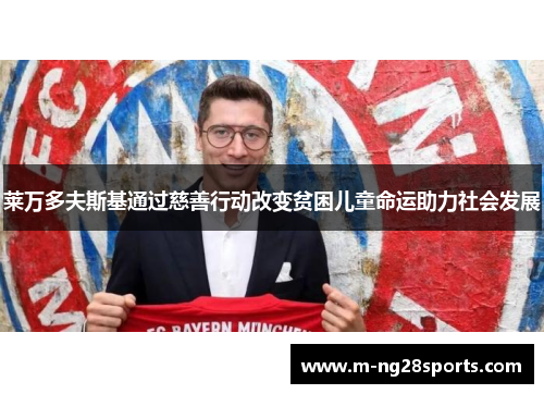莱万多夫斯基通过慈善行动改变贫困儿童命运助力社会发展