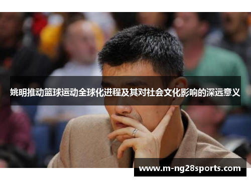 姚明推动篮球运动全球化进程及其对社会文化影响的深远意义
