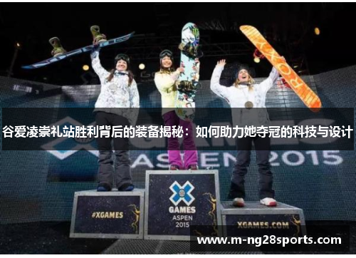 谷爱凌崇礼站胜利背后的装备揭秘：如何助力她夺冠的科技与设计