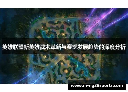 英雄联盟新英雄战术革新与赛季发展趋势的深度分析