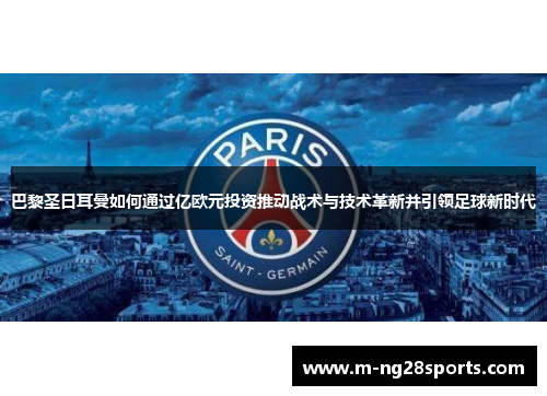 巴黎圣日耳曼如何通过亿欧元投资推动战术与技术革新并引领足球新时代