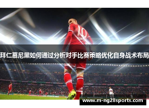 拜仁慕尼黑如何通过分析对手比赛策略优化自身战术布局