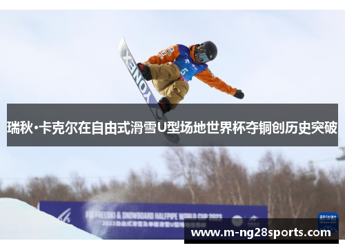 瑞秋·卡克尔在自由式滑雪U型场地世界杯夺铜创历史突破