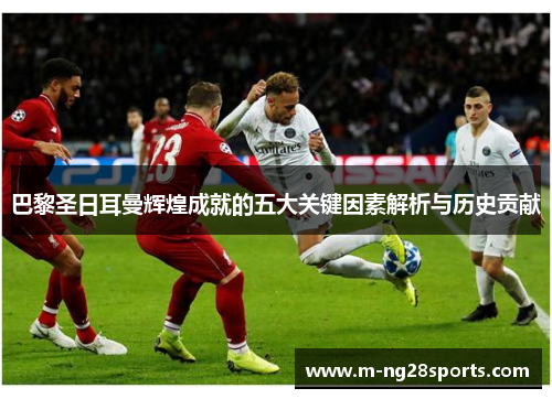 巴黎圣日耳曼辉煌成就的五大关键因素解析与历史贡献