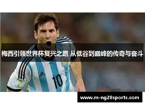 梅西引领世界杯复兴之路 从低谷到巅峰的传奇与奋斗