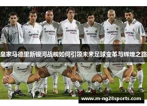 皇家马德里新银河战舰如何引领未来足球变革与辉煌之路