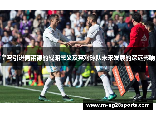 皇马引进阿诺德的战略意义及其对球队未来发展的深远影响