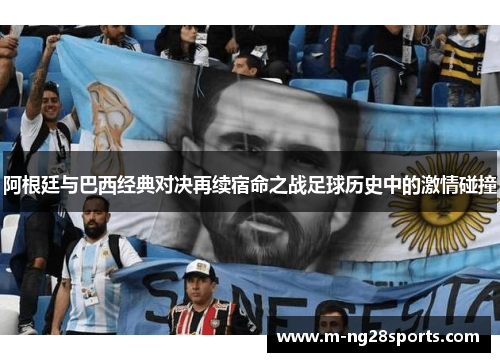 阿根廷与巴西经典对决再续宿命之战足球历史中的激情碰撞