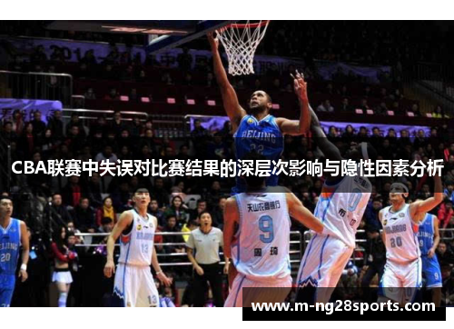 CBA联赛中失误对比赛结果的深层次影响与隐性因素分析