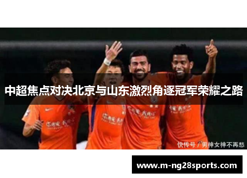 中超焦点对决北京与山东激烈角逐冠军荣耀之路
