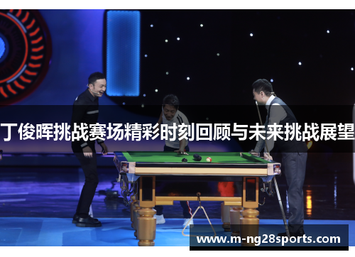 丁俊晖挑战赛场精彩时刻回顾与未来挑战展望