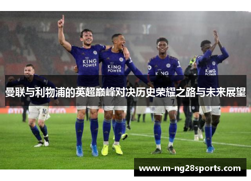 曼联与利物浦的英超巅峰对决历史荣耀之路与未来展望