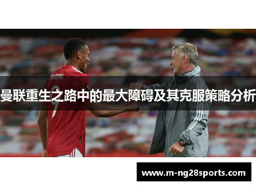 曼联重生之路中的最大障碍及其克服策略分析