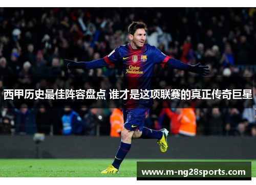 西甲历史最佳阵容盘点 谁才是这项联赛的真正传奇巨星