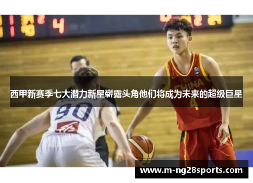 西甲新赛季七大潜力新星崭露头角他们将成为未来的超级巨星