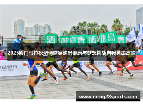 2025厦门马拉松激情盛宴跑出健康与梦想挑战自我勇攀高峰