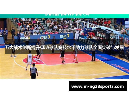 五大战术创新提升CBA球队竞技水平助力球队全面突破与发展