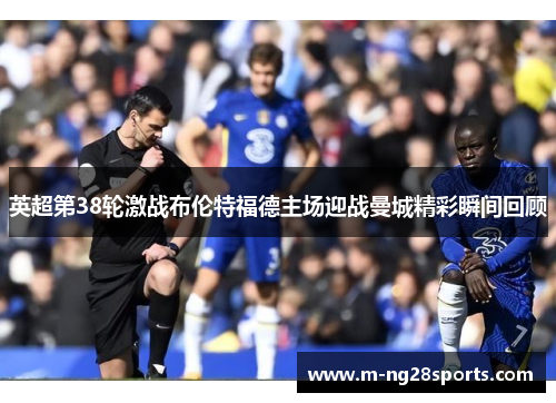 英超第38轮激战布伦特福德主场迎战曼城精彩瞬间回顾
