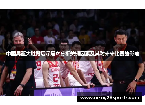 中国男篮大胜背后深层次分析关键因素及其对未来比赛的影响