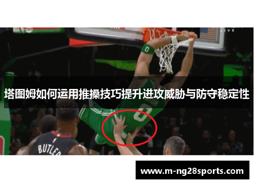 塔图姆如何运用推搡技巧提升进攻威胁与防守稳定性