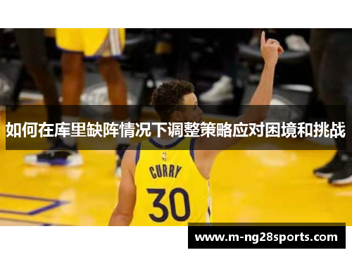 如何在库里缺阵情况下调整策略应对困境和挑战