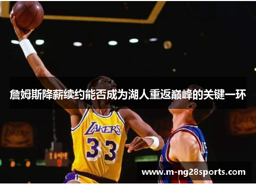 詹姆斯降薪续约能否成为湖人重返巅峰的关键一环