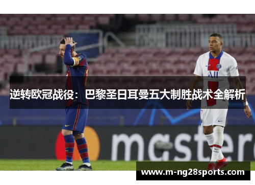 逆转欧冠战役：巴黎圣日耳曼五大制胜战术全解析